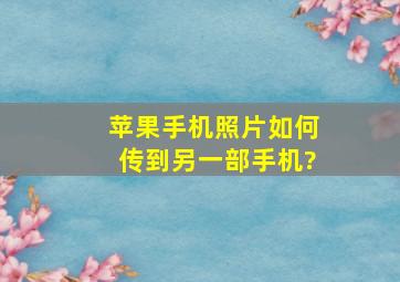 苹果手机照片如何传到另一部手机?