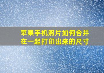 苹果手机照片如何合并在一起打印出来的尺寸