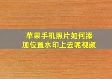 苹果手机照片如何添加位置水印上去呢视频