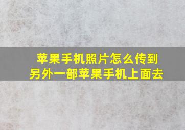 苹果手机照片怎么传到另外一部苹果手机上面去