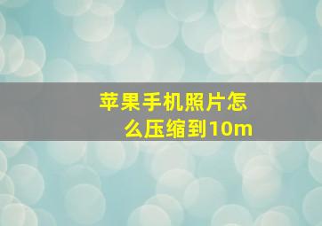 苹果手机照片怎么压缩到10m