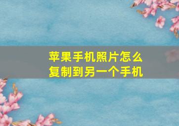 苹果手机照片怎么复制到另一个手机