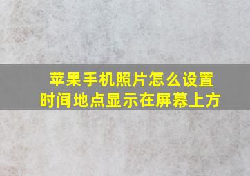 苹果手机照片怎么设置时间地点显示在屏幕上方