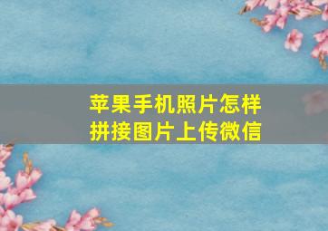 苹果手机照片怎样拼接图片上传微信