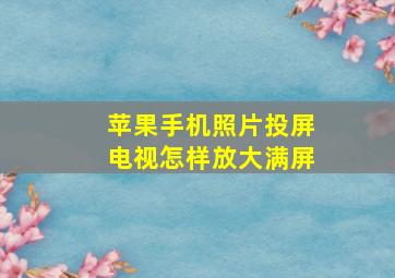 苹果手机照片投屏电视怎样放大满屏