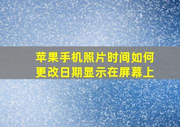 苹果手机照片时间如何更改日期显示在屏幕上