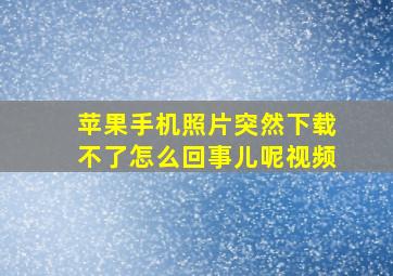 苹果手机照片突然下载不了怎么回事儿呢视频