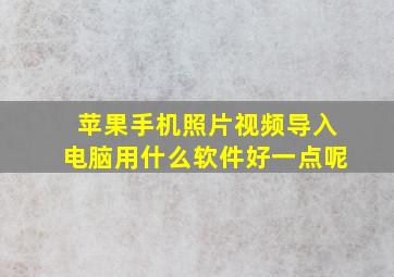 苹果手机照片视频导入电脑用什么软件好一点呢