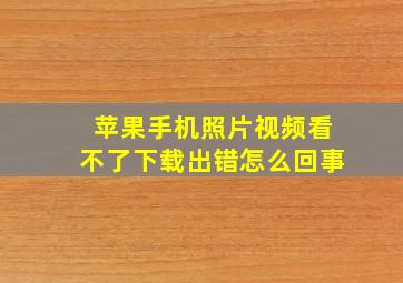 苹果手机照片视频看不了下载出错怎么回事