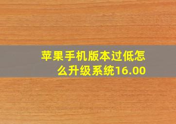 苹果手机版本过低怎么升级系统16.00