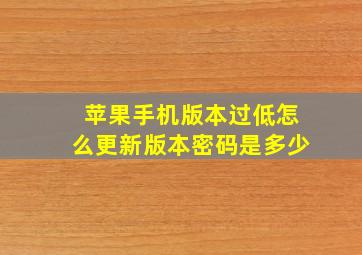 苹果手机版本过低怎么更新版本密码是多少