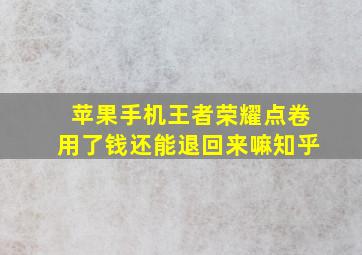 苹果手机王者荣耀点卷用了钱还能退回来嘛知乎