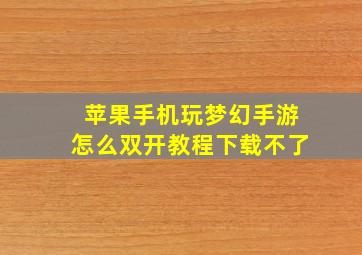 苹果手机玩梦幻手游怎么双开教程下载不了