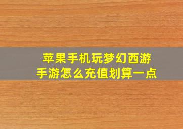 苹果手机玩梦幻西游手游怎么充值划算一点