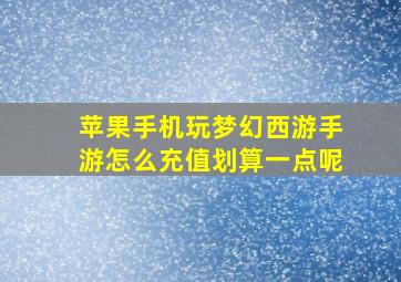 苹果手机玩梦幻西游手游怎么充值划算一点呢