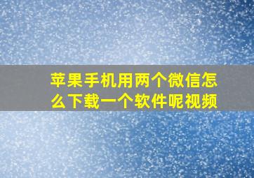 苹果手机用两个微信怎么下载一个软件呢视频