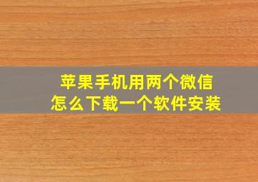 苹果手机用两个微信怎么下载一个软件安装