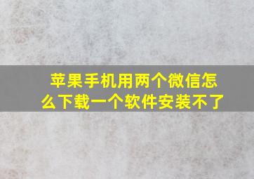 苹果手机用两个微信怎么下载一个软件安装不了