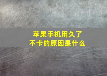 苹果手机用久了不卡的原因是什么