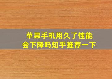 苹果手机用久了性能会下降吗知乎推荐一下