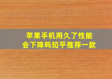 苹果手机用久了性能会下降吗知乎推荐一款