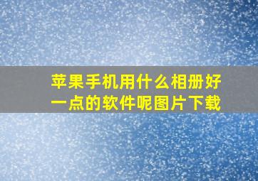 苹果手机用什么相册好一点的软件呢图片下载