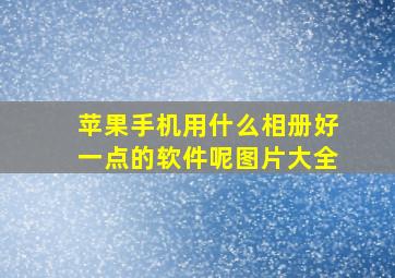 苹果手机用什么相册好一点的软件呢图片大全