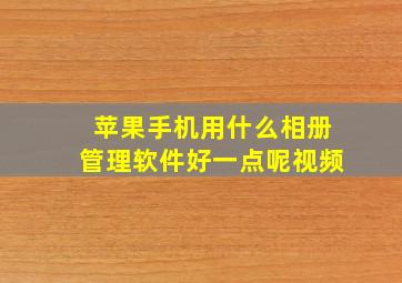 苹果手机用什么相册管理软件好一点呢视频