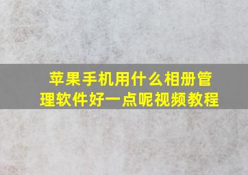 苹果手机用什么相册管理软件好一点呢视频教程