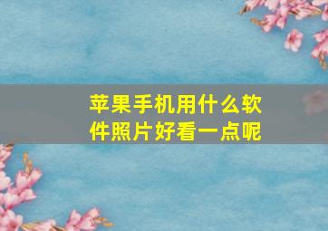 苹果手机用什么软件照片好看一点呢