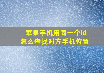 苹果手机用同一个id怎么查找对方手机位置