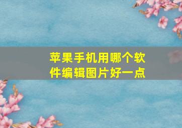 苹果手机用哪个软件编辑图片好一点