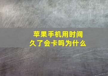 苹果手机用时间久了会卡吗为什么