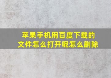 苹果手机用百度下载的文件怎么打开呢怎么删除