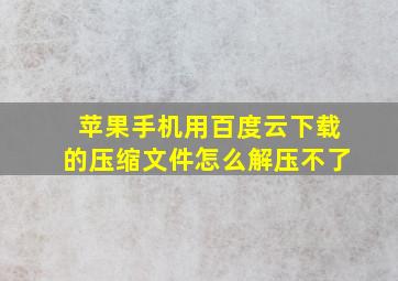 苹果手机用百度云下载的压缩文件怎么解压不了