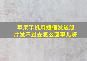 苹果手机用短信发送照片发不过去怎么回事儿呀