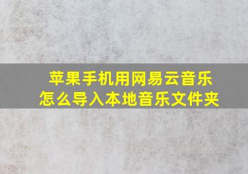 苹果手机用网易云音乐怎么导入本地音乐文件夹