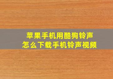 苹果手机用酷狗铃声怎么下载手机铃声视频