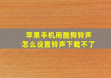 苹果手机用酷狗铃声怎么设置铃声下载不了