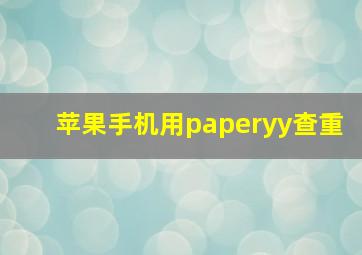 苹果手机用paperyy查重