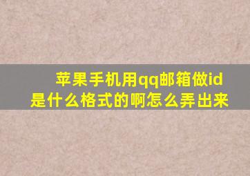 苹果手机用qq邮箱做id是什么格式的啊怎么弄出来