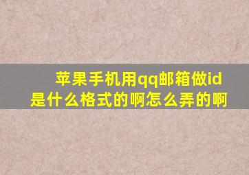 苹果手机用qq邮箱做id是什么格式的啊怎么弄的啊