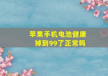 苹果手机电池健康掉到99了正常吗