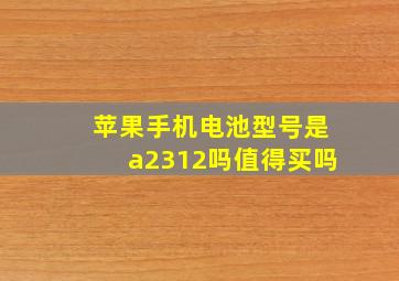 苹果手机电池型号是a2312吗值得买吗