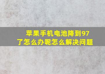 苹果手机电池降到97了怎么办呢怎么解决问题