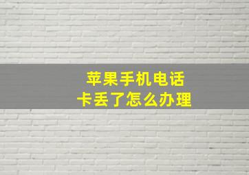 苹果手机电话卡丢了怎么办理