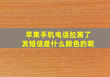 苹果手机电话拉黑了发短信是什么颜色的呢