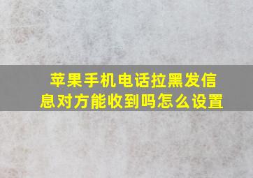 苹果手机电话拉黑发信息对方能收到吗怎么设置