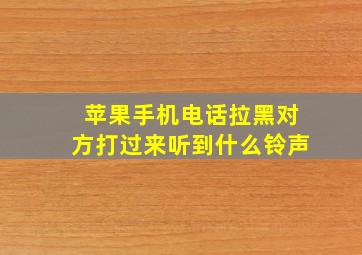 苹果手机电话拉黑对方打过来听到什么铃声