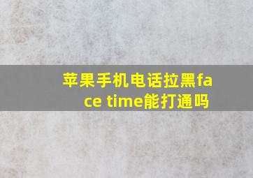 苹果手机电话拉黑face time能打通吗